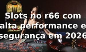 Slots no r66 com alta performance e segurança em 2026 🎰